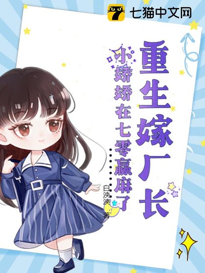 重生嫁廠長，小嬌嬌在七零贏麻了/七零硬漢太會寵，小嬌嬌受不了了